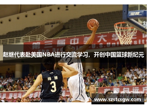 赵继代表赴美国NBA进行交流学习，开创中国篮球新纪元